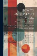 How to Understand Music: A Concise Course in Musical Intelligence and Taste. to Which Is Added a Pronouncing Dictionary and Condensed Encyclope af William Smythe Babcock Mathews