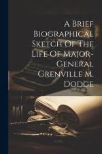 A Brief Biographical Sketch Of The Life Of Major-general Grenville M. Dodge af Anonymous