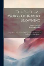 The Poetical Works Of Robert Browning: Pippa Passes. King Victor And King Charles. The Return Of The Druses. A Soul's Tragedy af Robert Browning