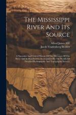 The Mississippi River And Its Source: A Narrative And Critical History Of The Discovery Of The River And Its Headwaters, Accompanied By The Results Of af Jacob Vradenberg Brower