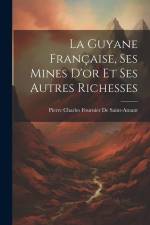 La Guyane Française, Ses Mines D'or Et Ses Autres Richesses af Pierre Charles Fournier De Saint-Amant
