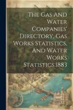 The Gas And Water Companies' Directory, Gas Works Statistics, And Water Works Statistics.1883 af Anonymous