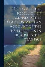 History of the Rebellion in Ireland, in the Year 1798. With an Account of the Insurrection in Dublin, in the Year 1803 af Anonymous