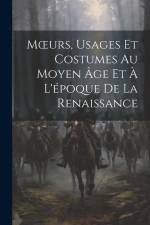 Moeurs, Usages Et Costumes Au Moyen Âge Et À L'époque De La Renaissance af Anonymous