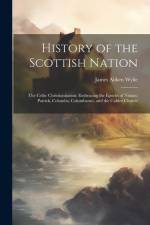 History of the Scottish Nation: The Celtic Christianisation: Embracing the Epochs of Ninian, Patrick, Columba, Columbanus, and the Culdee Church af James Aitken Wylie