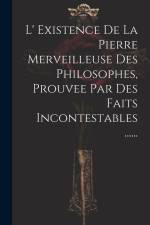 L' Existence De La Pierre Merveilleuse Des Philosophes, Prouvee Par Des Faits Incontestables ...... af Anonymous
