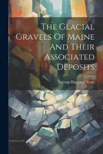 The Glacial Gravels Of Maine And Their Associated Deposits af George Hapgood Stone