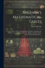Sherwin's Mathematical Tables: Contriv'd After A Most Comprehensive Method: Containing, Dr. Wallis's Account Of Logarithms, Dr. Halley's And Mr. Shar af Henry Sherwin