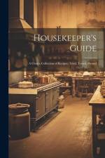 Housekeeper's Guide: A Choice Collection of Recipes, Tried, Tested, Proved af Anonymous