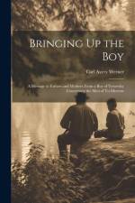 Bringing Up the Boy: A Message to Fathers and Mothers From a Boy of Yesterday Concerning the Men of To-Morrow af Carl Avery Werner