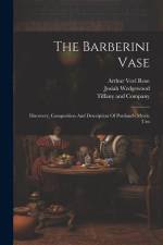The Barberini Vase: Discovery, Composition And Description Of Portland's Mystic Urn af Arthur Veel Rose