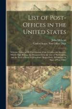 List of Post-Offices in the United States: With the Names of the Post-Masters of the Counties and States to Which They Belong; the Distances From the af John McLean