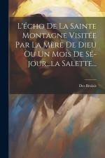 L'écho De La Sainte Montagne Visitée Par La Mère De Dieu Ou Un Mois De Sé-jour...la Salette... af Des Brulais