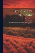 Le Vicinie Di Bergamo: Con Tavola Topografica Dei Quartieri E Delle Vicinie Di Bergamo af Angelo Mazzi
