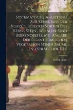Systematische Anleitung Zur Kenntniss Der Vorzüglichsten Sorten Des Kern-, Stein-, Schalen- Und Beerenobstes, Mit Angabe Der Eigenthümlichen Vegetatio af Georg Liegel