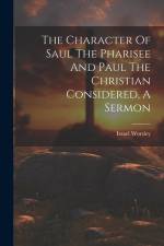 The Character Of Saul The Pharisee And Paul The Christian Considered, A Sermon af Israel Worsley