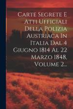 Carte Segrete E Atti Ufficiali Della Polizia Austriaca In Italia Dal 4 Giugno 1814 Al 22 Marzo 1848, Volume 2... af Anonymous