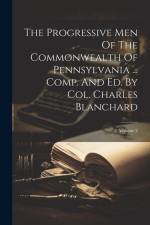 The Progressive Men Of The Commonwealth Of Pennsylvania ... Comp. And Ed. By Col. Charles Blanchard; Volume 2 af Anonymous