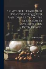 Comment Le Traitement Homoeopathique Peut Améliorer Le Caractère De L'homme Et Développer Son Intelligence... af Jp Gallavardin