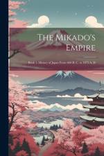 The Mikado's Empire: Book 1. History of Japan From 660 B. C. to 1872 A. D af Anonymous