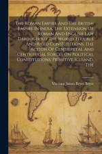 The Roman Empire And The British Empire In India. The Extension Of Roman And English Law Throughout The World. Flexible And Rigid Constitutions. The A af Viscount James Bryce Bryce