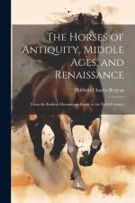 The Horses of Antiquity, Middle Ages, and Renaissance: From the Earliest Monuments Down to the Xvith Century af Philibert Charles Berjeau