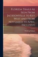 Florida Trails As Seen From Jacksonville to Key West and From November to April Inclusive af Winthrop Packard