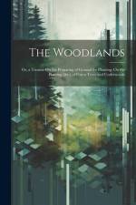 The Woodlands: Or, a Treatise On the Preparing of Ground for Planting; On the Planting [&c.] of Forest Trees and Underwoods af Anonymous