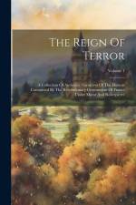 The Reign Of Terror: A Collection Of Authentic Narratives Of The Horrors Committed By The Revolutionary Government Of France Under Marat An af Anonymous