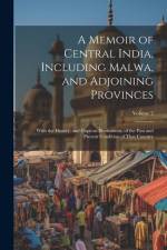A Memoir of Central India, Including Malwa, and Adjoining Provinces: With the History, and Copious Illustrations, of the Past and Present Condition of af Anonymous