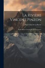 La Rivière Vincent Pinzon: Étude Sur La Cartographie De La Guyane, af Paul Vidal de la Blache