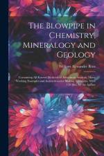 The Blowpipe in Chemistry, Mineralogy and Geology: Containing All Known Methods of Anhydrous Analysis, Many Working Examples and Instructions for Maki