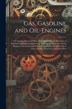 Gas, Gasoline and Oil-Engines: A Complete, Practical Work, Defining Clearly the Elements of Internal Combustion Engineering. Treating Exhaustively On af Anonymous