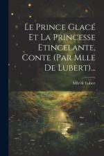 Le Prince Glacé Et La Princesse Etincelante, Conte (par Mlle De Lubert)... af Mlle De Lubert