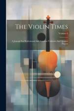 The Violin Times: A Journal For Professional And Amateur Violinists And Quartet Players; Volume 8 af Anonymous