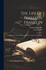 The Life Of Benjamin Franklin: Containing The Autobiography, With Notes And A Continuation af Benjamin Franklin