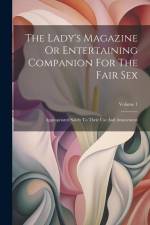 The Lady's Magazine Or Entertaining Companion For The Fair Sex: Appropriated Solely To Their Use And Amusement; Volume 1 af Anonymous