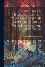 A Manual of Instruction for Confirmation and First Communion, With Prayers and Devotions af George Frederick Maclear