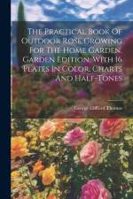 The Practical Book Of Outdoor Rose Growing For The Home Garden. Garden Edition, With 16 Plates In Color, Charts And Half-tones af George Clifford Thomas