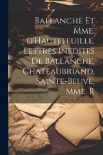 Ballanche et Mme. d'Hautefeuille. Lettres inedites de Ballanche, Chateaubriand, Sainte-Beuve, Mme. R af Anonymous