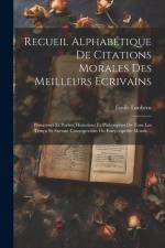 Recueil Alphabétique De Citations Morales Des Meilleurs Écrivains: Prosateurs Et Poétes, Historiens Et Philosophes De Tous Les Temps Et Surtaut Cotemp af Emile Loubens
