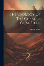 The Geology Of The Cheadle Coal Field af George Barrow