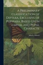 A Preliminary Classification of Diptera, Exclusive of Pupipara, Based Upon Larval and Pupal Characte af John R. Malloch