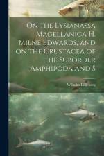 On the Lysianassa Magellanica H. Milne Edwards, and on the Crustacea of the Suborder Amphipoda and S af Wilhelm Lilljeborg