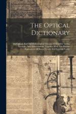 The Optical Dictionary: An Optical And Ophthalmological Glossary Of English Terms, Symbols, And Abbreviations, Together With The English Equiv af Anonymous