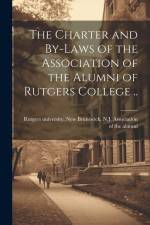 The Charter and By-laws of the Association of the Alumni of Rutgers College .. af New Brunswick N. J. Rutgers University