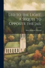 Led to the Light. A Sequel to Opposite the Jail af Mary Andrews Denison
