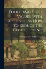 Foods and Food Values, With Suggestions how to Reduce the Cost of Living af Michigan Dairy and Food Dept