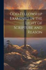 Odd-Fellowship Examined in the Light of Scripture and Reason af Anonymous