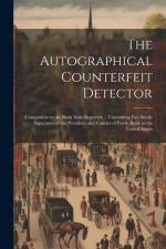 The Autographical Counterfeit Detector: Companion to the Bank Note Reporter ... Containing Fac-simile Signatures of the President and Cashier of Every af Anonymous